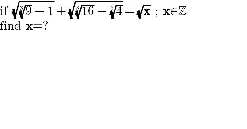 if  (√((9)^(1/3)  − 1)) + (√(((16))^(1/3)  − (4)^(1/3) )) = (√x)  ;  x∈Z  find  x=?  