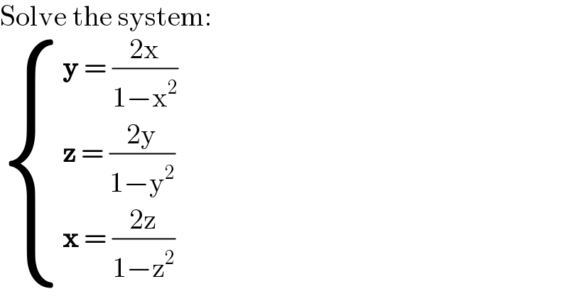 Solve the system:   { ((y = ((2x)/(1−x^2 )))),((z = ((2y)/(1−y^2 )))),((x = ((2z)/(1−z^2 )))) :}  