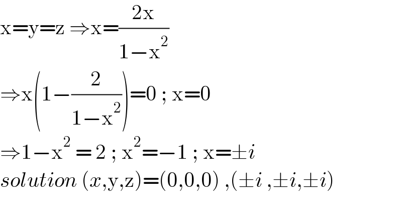 x=y=z ⇒x=((2x)/(1−x^2 ))   ⇒x(1−(2/(1−x^2 )))=0 ; x=0  ⇒1−x^2  = 2 ; x^2 =−1 ; x=±i  solution (x,y,z)=(0,0,0) ,(±i ,±i,±i)    