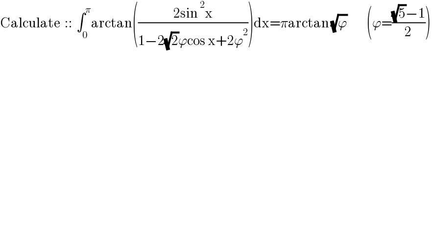 Calculate  ::  ∫_0 ^π arctan(((2sin^2 x)/(1−2(√2)ϕcos x+2ϕ^2 )))dx=πarctan (√ϕ)          (ϕ=(((√5)−1)/2))  