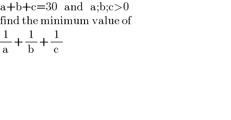a+b+c=30   and   a;b;c>0  find the minimum value of  (1/a) + (1/b) + (1/c)  