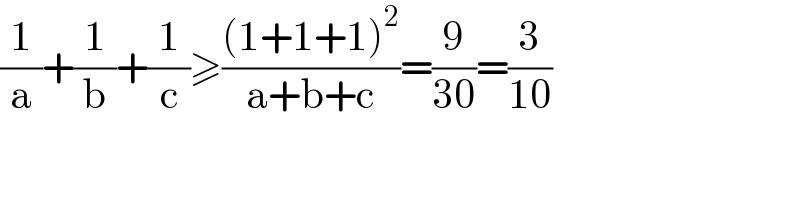 (1/a)+(1/b)+(1/c)≥(((1+1+1)^2 )/(a+b+c))=(9/(30))=(3/(10))  
