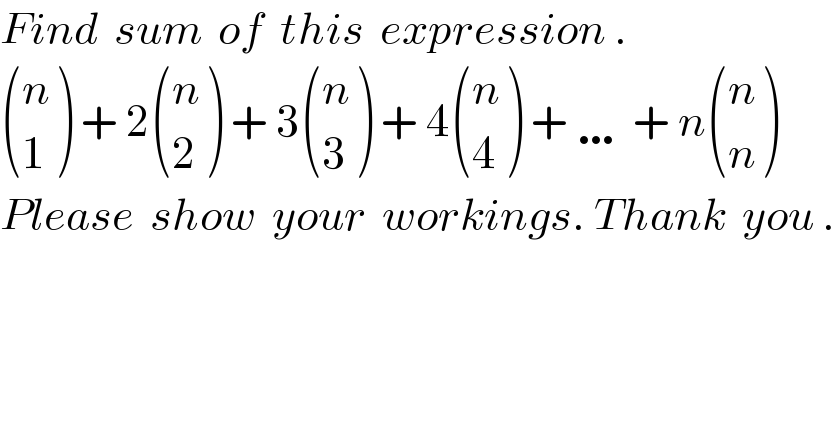 Find  sum  of  this  expression .   ((n),(1) ) + 2 ((n),(2) ) + 3 ((n),(3) ) + 4 ((n),(4) ) + … + n ((n),(n) )  Please  show  your  workings. Thank  you .  
