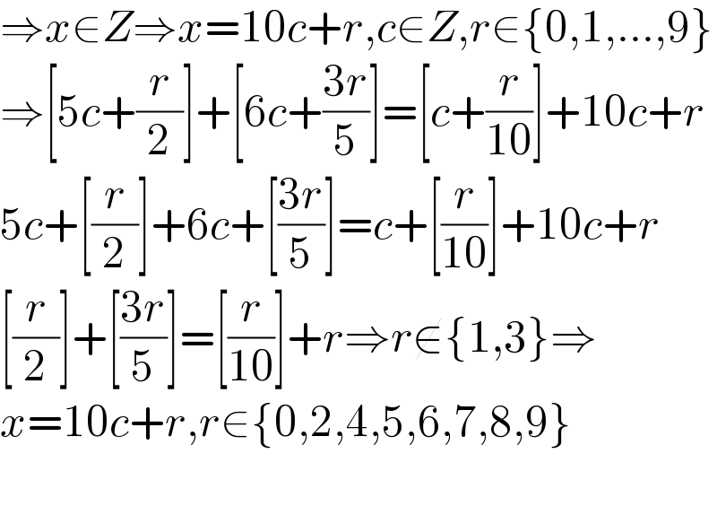 ⇒x∈Z⇒x=10c+r,c∈Z,r∈{0,1,...,9}  ⇒[5c+(r/2)]+[6c+((3r)/5)]=[c+(r/(10))]+10c+r  5c+[(r/2)]+6c+[((3r)/5)]=c+[(r/(10))]+10c+r  [(r/2)]+[((3r)/5)]=[(r/(10))]+r⇒r∉{1,3}⇒  x=10c+r,r∈{0,2,4,5,6,7,8,9}    