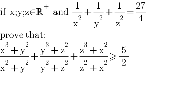 if  x;y;z∈R^+   and  (1/x^2 ) + (1/y^2 ) + (1/z^2 ) = ((27)/4)  prove that:  ((x^3  + y^2 )/(x^2  + y^2 )) + ((y^3  + z^2 )/(y^2  + z^2 )) + ((z^3  + x^2 )/(z^2  + x^2 )) ≥ (5/2)  