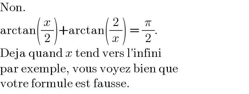 Non.  arctan((x/2))+arctan((2/x)) = (π/2).  Deja quand x tend vers l′infini  par exemple, vous voyez bien que  votre formule est fausse.  