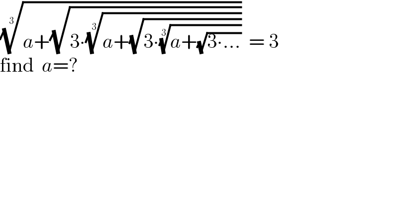 ((a+(√(3∙((a+(√(3∙((a+(√(3∙...))))^(1/3) ))))^(1/3) ))))^(1/3)   = 3   find  a=?  