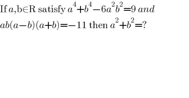 If a,b∈R satisfy a^4 +b^4 −6a^2 b^2 =9 and  ab(a−b)(a+b)=−11 then a^2 +b^2 =?  
