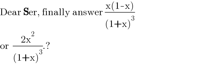 Dear Ser, finally answer ((x(1-x))/((1+x)^3 ))  or  ((2x^2 )/((1+x)^3 )).?  