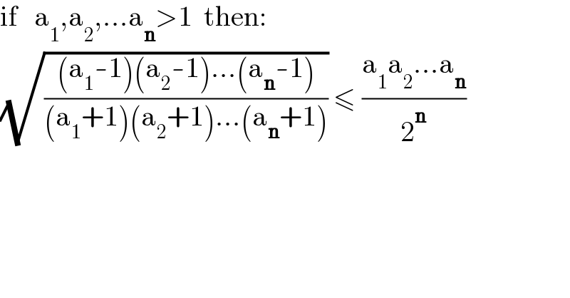 if   a_1 ,a_2 ,...a_n >1  then:  (√(((a_1 -1)(a_2 -1)...(a_n -1))/((a_1 +1)(a_2 +1)...(a_n +1)))) ≤ ((a_1 a_2 ...a_n )/2^n )  