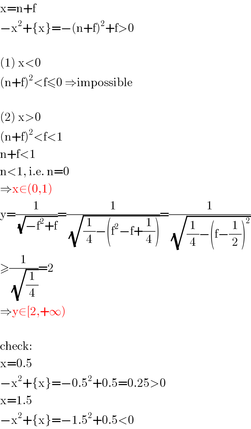 x=n+f  −x^2 +{x}=−(n+f)^2 +f>0    (1) x<0  (n+f)^2 <f≤0 ⇒impossible    (2) x>0  (n+f)^2 <f<1  n+f<1  n<1, i.e. n=0  ⇒x∈(0,1)  y=(1/(√(−f^2 +f)))=(1/(√((1/4)−(f^2 −f+(1/4)))))=(1/(√((1/4)−(f−(1/2))^2 )))  ≥(1/(√(1/4)))=2  ⇒y∈[2,+∞)    check:  x=0.5  −x^2 +{x}=−0.5^2 +0.5=0.25>0  x=1.5  −x^2 +{x}=−1.5^2 +0.5<0  