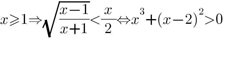 x≥1⇒(√((x−1)/(x+1)))<(x/2)⇔x^3 +(x−2)^2 >0    