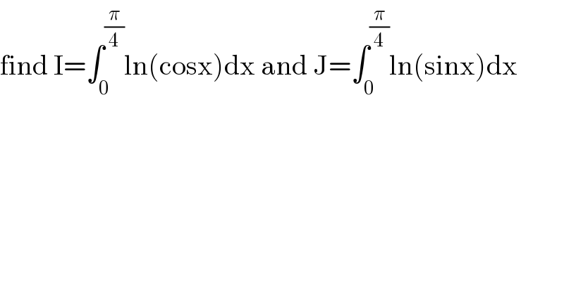 find I=∫_0 ^(π/4) ln(cosx)dx and J=∫_0 ^(π/4) ln(sinx)dx  
