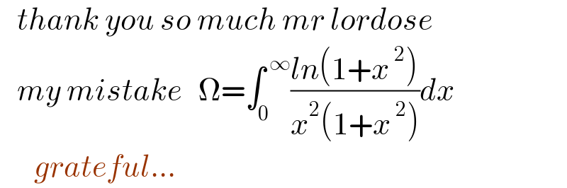    thank you so much mr lordose     my mistake   Ω=∫_0 ^( ∞) ((ln(1+x^( 2) ))/(x^2 (1+x^( 2) )))dx        grateful...  