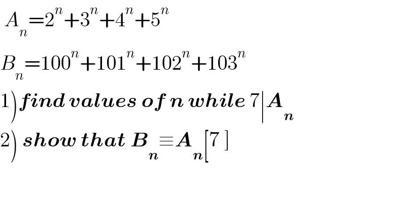  A_n =2^n +3^n +4^n +5^n   B_n =100^n +101^n +102^n +103^n   1)find values of n while 7∣A_n   2) show that B_n ≡A_n [7 ]  