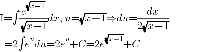 I=∫(e^(√(x−1)) /( (√(x−1))))dx, u=(√(x−1))⇒du=(dx/(2(√(x−1))))    =2∫e^u du=2e^u +C=2e^(√(x−1)) +C  
