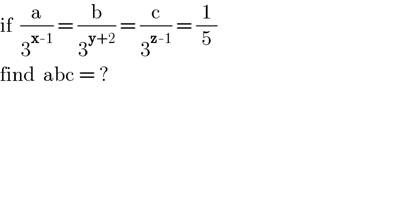 if  (a/3^(x-1) ) = (b/3^(y+2) ) = (c/3^(z-1) ) = (1/5)  find  abc = ?  
