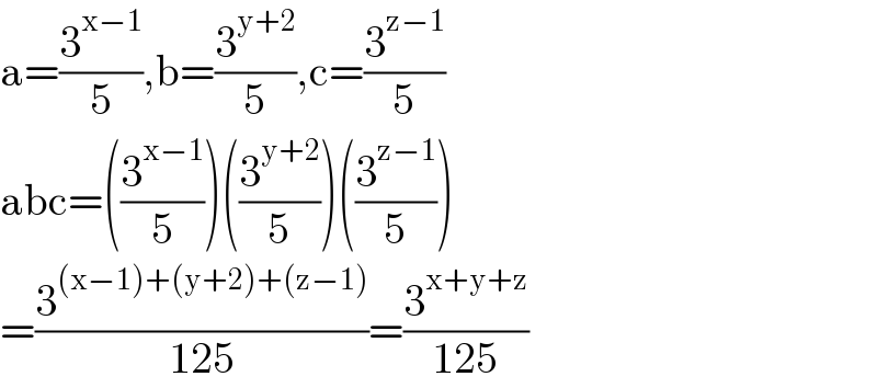 a=(3^(x−1) /5),b=(3^(y+2) /5),c=(3^(z−1) /5)  abc=((3^(x−1) /5))((3^(y+2) /5))((3^(z−1) /5))  =(3^((x−1)+(y+2)+(z−1)) /(125))=(3^(x+y+z) /(125))  