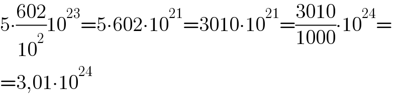 5∙((602)/(10^2 ))10^(23) =5∙602∙10^(21) =3010∙10^(21) =((3010)/(1000))∙10^(24) =  =3,01∙10^(24)   