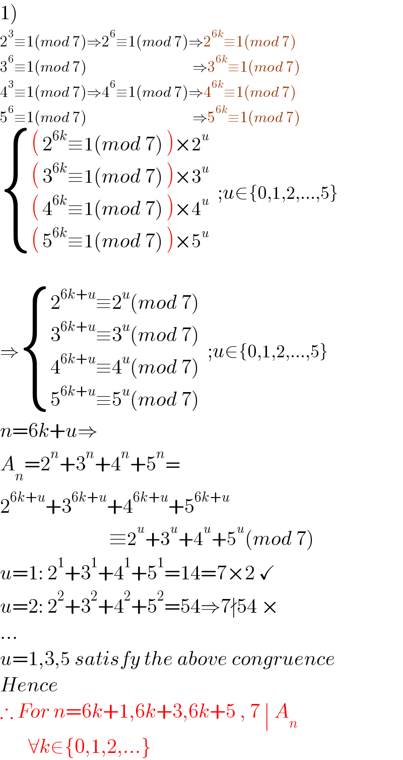 1)  2^3 ≡1(mod 7)⇒2^6 ≡1(mod 7)⇒2^(6k) ≡1(mod 7)  3^6 ≡1(mod 7)                                   ⇒3^(6k) ≡1(mod 7)  4^3 ≡1(mod 7)⇒4^6 ≡1(mod 7)⇒4^(6k) ≡1(mod 7)  5^6 ≡1(mod 7)                                   ⇒5^(6k) ≡1(mod 7)   { ((( 2^(6k) ≡1(mod 7) )×2^u )),((( 3^(6k) ≡1(mod 7) )×3^u )),((( 4^(6k) ≡1(mod 7) )×4^u )),((( 5^(6k) ≡1(mod 7) )×5^u )) :}  ;u∈{0,1,2,...,5}    ⇒ { ((2^(6k+u) ≡2^u (mod 7))),((3^(6k+u) ≡3^u (mod 7))),((4^(6k+u) ≡4^u (mod 7))),((5^(6k+u) ≡5^u (mod 7))) :}  ;u∈{0,1,2,...,5}  n=6k+u⇒  A_n =2^n +3^n +4^n +5^n =  2^(6k+u) +3^(6k+u) +4^(6k+u) +5^(6k+u)                              ≡2^u +3^u +4^u +5^u (mod 7)  u=1: 2^1 +3^1 +4^1 +5^1 =14=7×2 ✓  u=2: 2^2 +3^2 +4^2 +5^2 =54⇒7∤54 ×  ...  u=1,3,5 satisfy the above congruence  Hence  ∴ For n=6k+1,6k+3,6k+5 , 7 ∣ A_n          ∀k∈{0,1,2,...}  