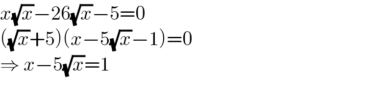 x(√x)−26(√x)−5=0  ((√x)+5)(x−5(√x)−1)=0  ⇒ x−5(√x)=1  