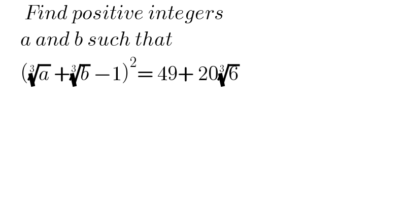       Find positive integers        a and b such that        ((a)^(1/3)  +(b)^(1/3)  −1)^2 = 49+ 20(6)^(1/3)    
