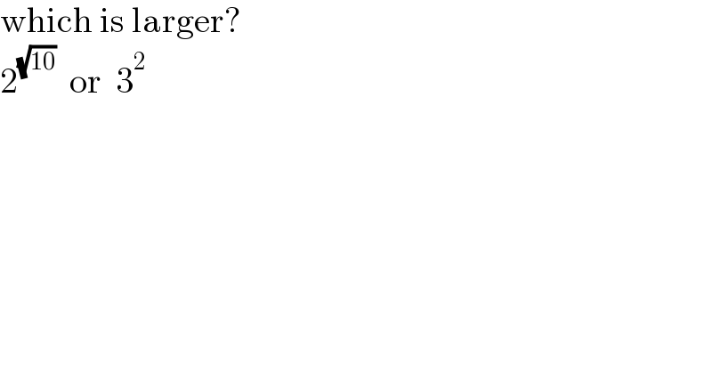 which is larger?  2^(√(10))   or  3^2   