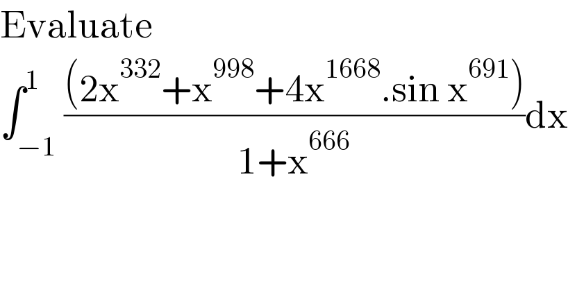 Evaluate  ∫_(−1) ^1 (((2x^(332) +x^(998) +4x^(1668) .sin x^(691) ))/(1+x^(666) ))dx  