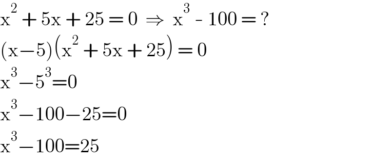 x^2  + 5x + 25 = 0  ⇒  x^3  - 100 = ?  (x−5)(x^2  + 5x + 25) = 0  x^3 −5^3 =0  x^3 −100−25=0  x^3 −100=25  