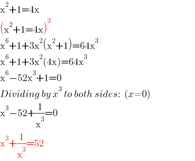 x^2 +1=4x  (x^2 +1=4x)^3   x^6 +1+3x^2 (x^2 +1)=64x^3   x^6 +1+3x^2 (4x)=64x^3   x^6 −52x^3 +1=0  Dividing by x^3  to both sides:  (x≠0)  x^3 −52+(1/x^3 )=0  x^3 +(1/x^3 )=52  