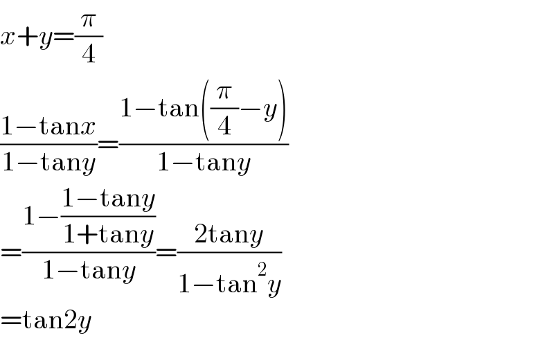 x+y=(π/4)  ((1−tanx)/(1−tany))=((1−tan((π/4)−y))/(1−tany))  =((1−((1−tany)/(1+tany)))/(1−tany))=((2tany)/(1−tan^2 y))  =tan2y  