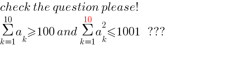 check the question please!  Σ_(k=1) ^(10) a_k ≥100 and Σ_(k=1) ^(10) a_k ^2 ≤1001   ???  