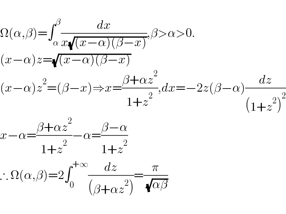   Ω(α,β)=∫_α ^β (dx/(x(√((x−α)(β−x))))),β>α>0.  (x−α)z=(√((x−α)(β−x)))  (x−α)z^2 =(β−x)⇒x=((β+αz^2 )/(1+z^2 )),dx=−2z(β−α)(dz/((1+z^2 )^2 ))  x−α=((β+αz^2 )/(1+z^2 ))−α=((β−α)/(1+z^2 ))  ∴ Ω(α,β)=2∫_0 ^(+∞) (dz/((β+αz^2 )))=(π/( (√(αβ))))    