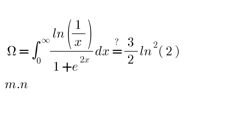      Ω = ∫_0 ^( ∞) (( ln ((1/x) ))/(1 +e^( 2x) )) dx =^?  (3/2) ln^( 2) ( 2 )    m.n  