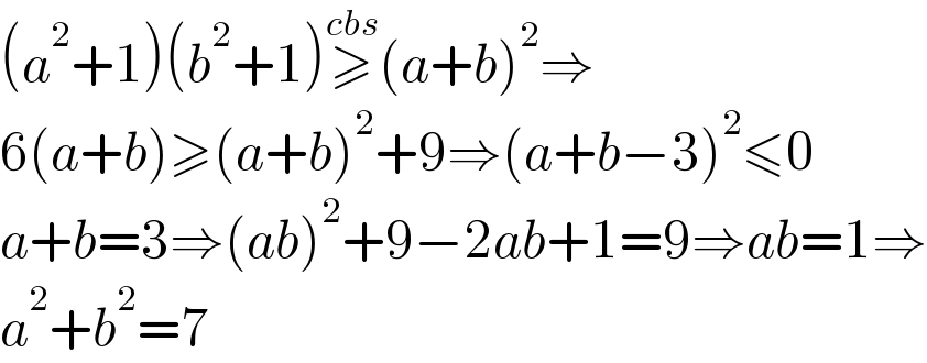 (a^2 +1)(b^2 +1)≥^(cbs) (a+b)^2 ⇒  6(a+b)≥(a+b)^2 +9⇒(a+b−3)^2 ≤0  a+b=3⇒(ab)^2 +9−2ab+1=9⇒ab=1⇒  a^2 +b^2 =7  