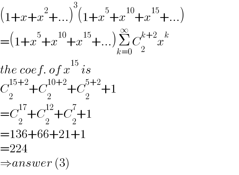 (1+x+x^2 +...)^3 (1+x^5 +x^(10) +x^(15) +...)  =(1+x^5 +x^(10) +x^(15) +...)Σ_(k=0) ^∞ C_2 ^(k+2) x^k   the coef. of x^(15)  is  C_2 ^(15+2) +C_2 ^(10+2) +C_2 ^(5+2) +1  =C_2 ^(17) +C_2 ^(12) +C_2 ^7 +1  =136+66+21+1  =224  ⇒answer (3)  