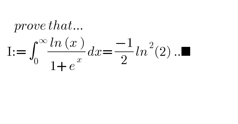         prove that...     I:= ∫_0 ^( ∞) (( ln (x ))/(1+ e^( x) )) dx= ((−1)/2) ln^( 2) (2) ..■  