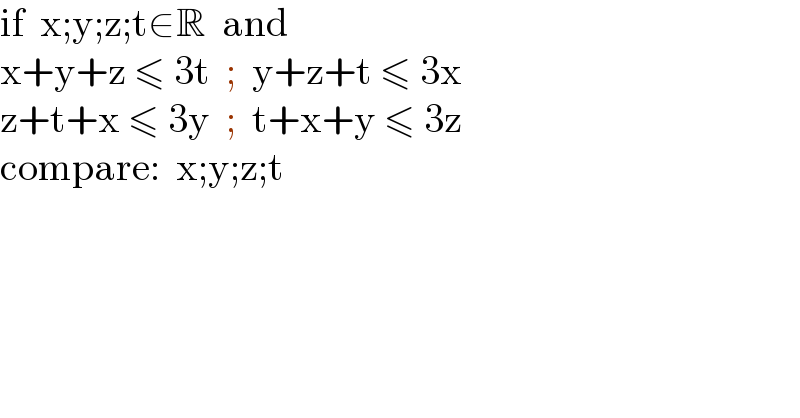 if  x;y;z;t∈R  and  x+y+z ≤ 3t  ;  y+z+t ≤ 3x  z+t+x ≤ 3y  ;  t+x+y ≤ 3z  compare:  x;y;z;t  