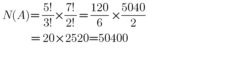  N(A)= ((5!)/(3!))×((7!)/(2!)) = ((120)/6) ×((5040)/2)               = 20×2520=50400  