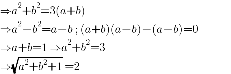 ⇒a^2 +b^2 =3(a+b)  ⇒a^2 −b^2 =a−b ; (a+b)(a−b)−(a−b)=0  ⇒a+b=1 ⇒a^2 +b^2 =3  ⇒(√(a^2 +b^2 +1)) =2  