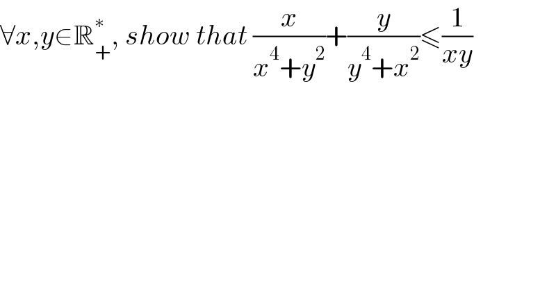 ∀x,y∈R_+ ^∗ , show that (x/(x^4 +y^2 ))+(y/(y^4 +x^2 ))≤(1/(xy))  