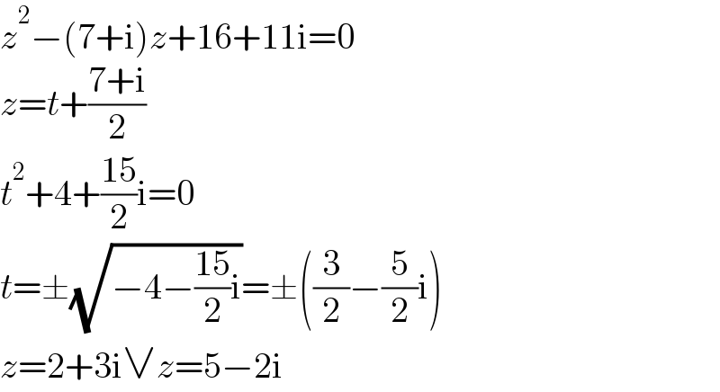 z^2 −(7+i)z+16+11i=0  z=t+((7+i)/2)  t^2 +4+((15)/2)i=0  t=±(√(−4−((15)/2)i))=±((3/2)−(5/2)i)  z=2+3i∨z=5−2i  