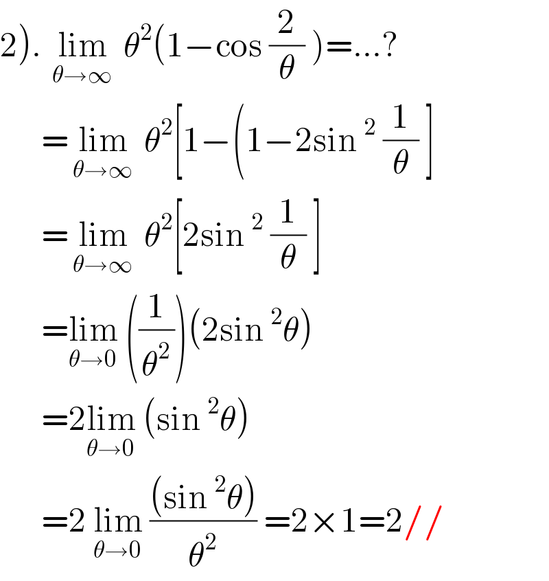 2). lim_( θ→∞ )  θ^2 (1−cos (2/θ) )=...?        =lim_( θ→∞ )  θ^2 [1−(1−2sin^2  (1/θ) ]        =lim_( θ→∞ )  θ^2 [2sin^2  (1/θ) ]        =lim_(θ→0)  ((1/θ^2 ))(2sin^2 θ)        =2lim_(θ→0)  (sin^2 θ)        =2 lim_(θ→0)  (((sin^2 θ))/θ^2 ) =2×1=2//  
