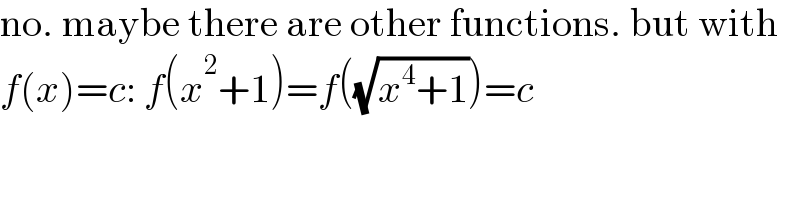 no. maybe there are other functions. but with  f(x)=c: f(x^2 +1)=f((√(x^4 +1)))=c  