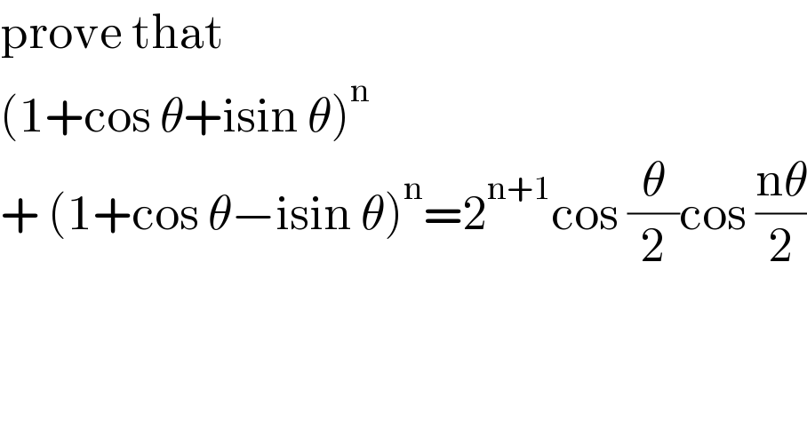 prove that  (1+cos θ+isin θ)^n   + (1+cos θ−isin θ)^n =2^(n+1) cos (θ/2)cos ((nθ)/2)  