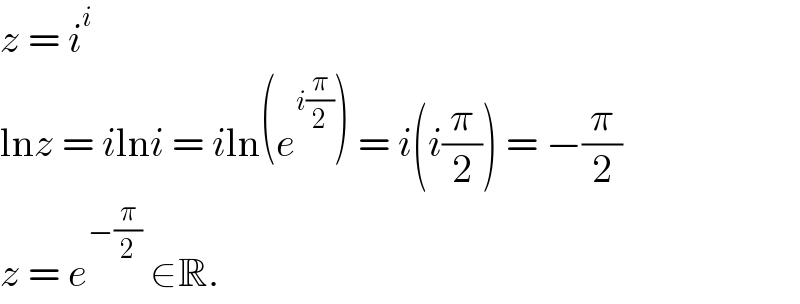 z = i^i   lnz = ilni = iln(e^(i(π/2)) ) = i(i(π/2)) = −(π/2)  z = e^(−(π/2))  ∈R.  