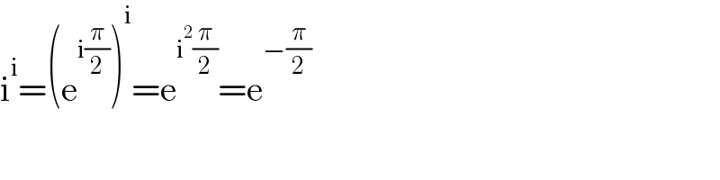 i^i =(e^(i(π/2)) )^i =e^(i^2 (π/2)) =e^(−(π/2))   