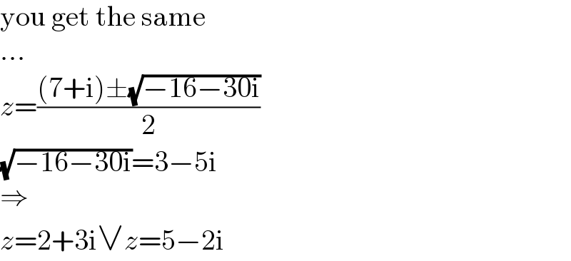 you get the same  ...  z=(((7+i)±(√(−16−30i)))/2)  (√(−16−30i))=3−5i  ⇒  z=2+3i∨z=5−2i  