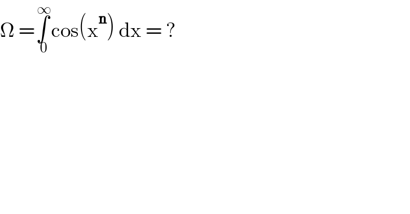Ω =∫_( 0) ^( ∞) cos(x^n ) dx = ?  