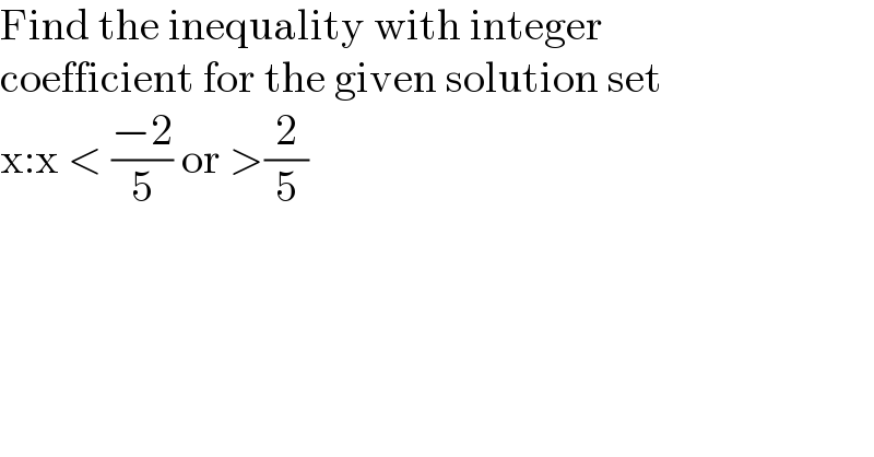 Find the inequality with integer   coefficient for the given solution set  x:x < ((−2)/5) or >(2/5)  